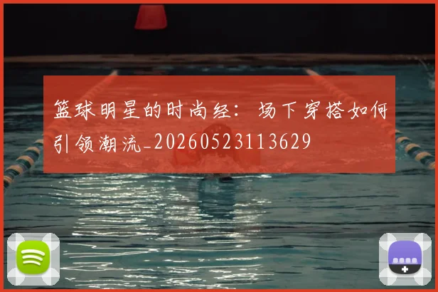 篮球明星的时尚经:场下穿搭如何引领潮流_20260523113629